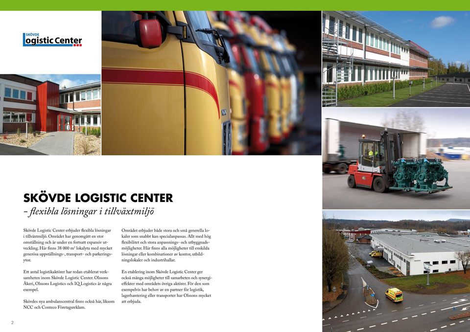 Ett antal logistikaktörer har redan etablerat verksamheten inom Skövde Logistic Center. Olssons Åkeri, Olssons Logistics och IQ Logistics är några exempel.