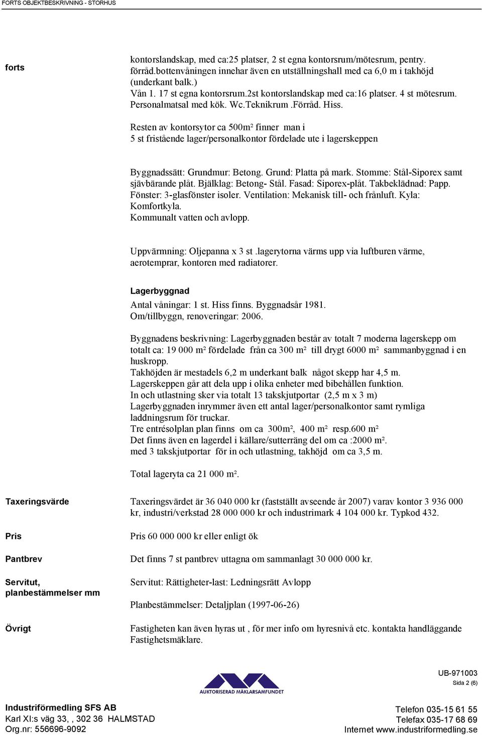 Resten av kontorsytor ca 500m² finner man i 5 st fristående lager/personalkontor fördelade ute i lagerskeppen Byggnadssätt: Grundmur: Betong. Grund: Platta på mark.