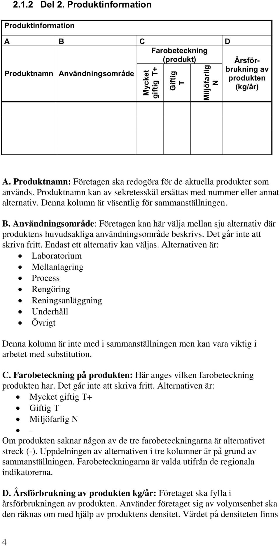 B. Användningsområde: Företagen kan här välja mellan sju alternativ där produktens huvudsakliga användningsområde beskrivs. Det går inte att skriva fritt. Endast ett alternativ kan väljas.