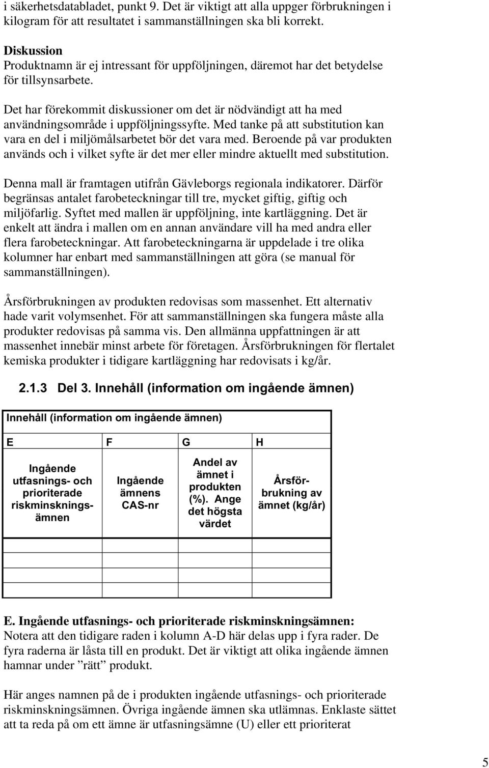 Det har förekommit diskussioner om det är nödvändigt att ha med användningsområde i uppföljningssyfte. Med tanke på att substitution kan vara en del i miljömålsarbetet bör det vara med.