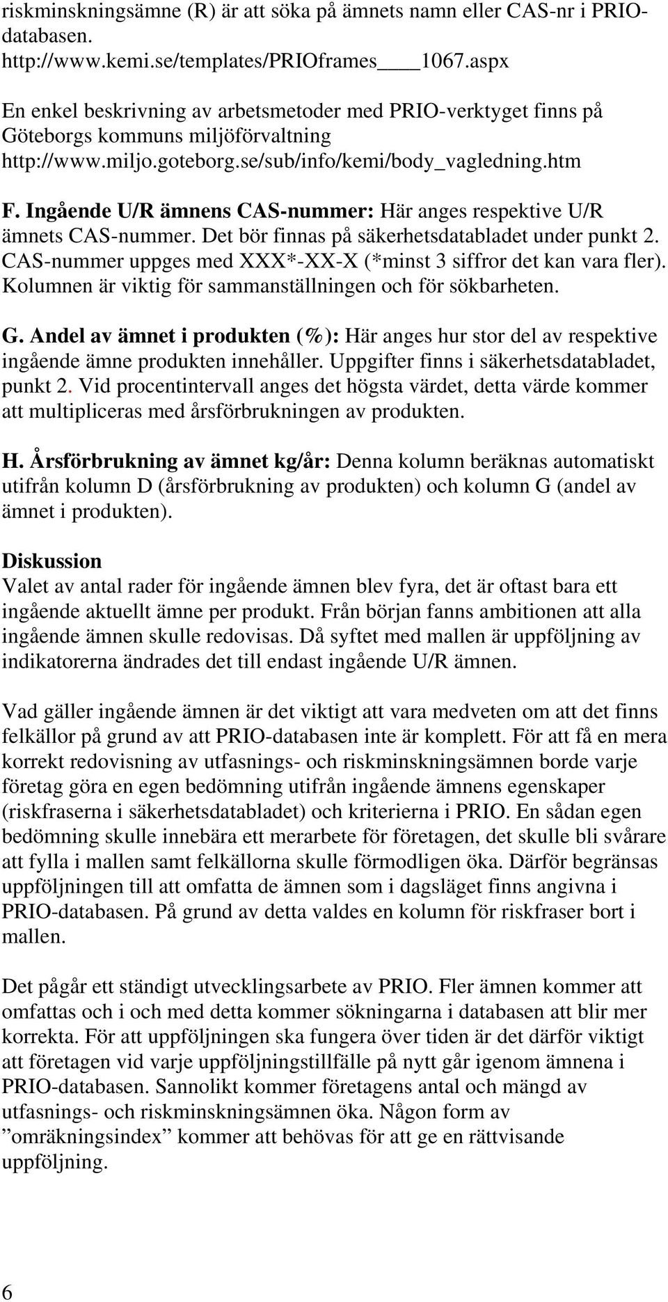 Ingående U/R ämnens CAS-nummer: Här anges respektive U/R ämnets CAS-nummer. Det bör finnas på säkerhetsdatabladet under punkt 2. CAS-nummer uppges med XXX*-XX-X (*minst 3 siffror det kan vara fler).