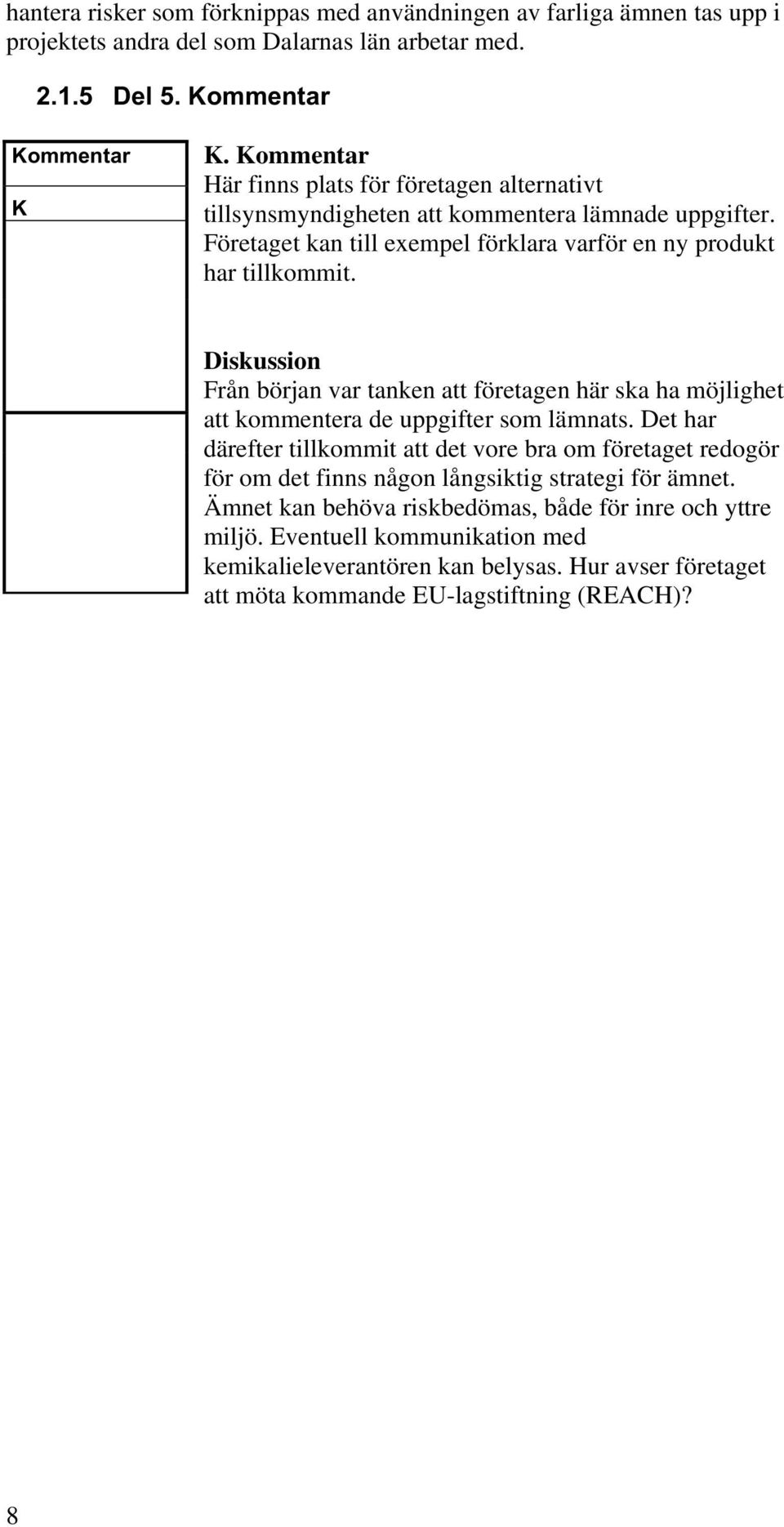 Diskussion Från början var tanken att företagen här ska ha möjlighet att kommentera de uppgifter som lämnats.