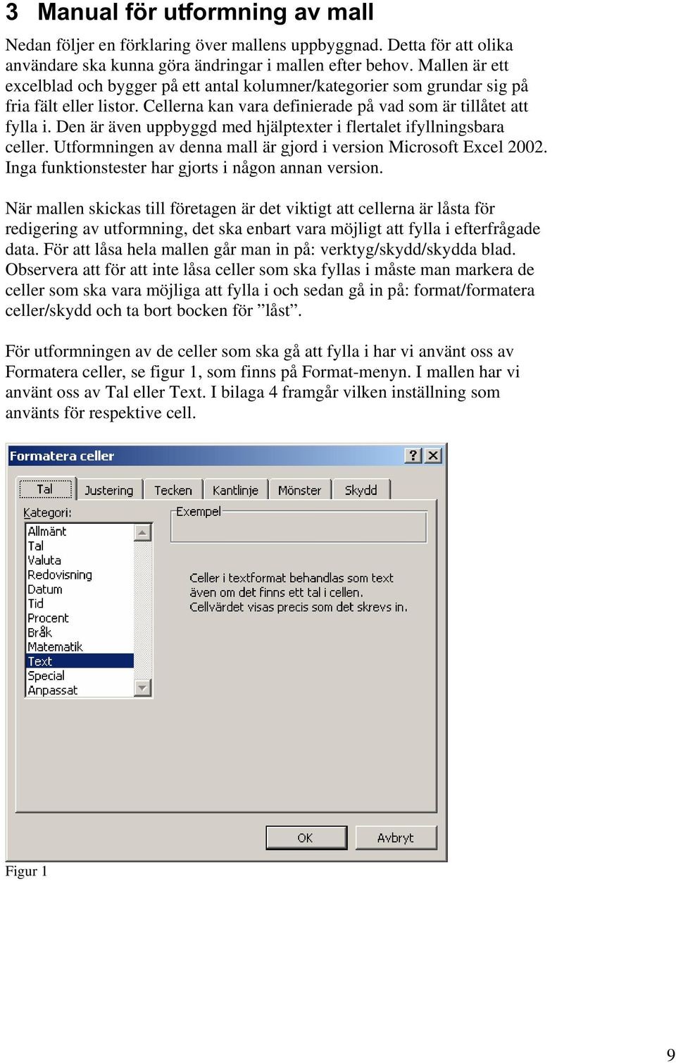 Den är även uppbyggd med hjälptexter i flertalet ifyllningsbara celler. Utformningen av denna mall är gjord i version Microsoft Excel 2002. Inga funktionstester har gjorts i någon annan version.