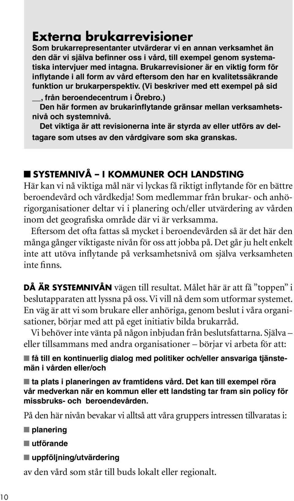 (Vi beskriver med ett exempel på sid, från beroendecentrum i Örebro.) Den här formen av brukarinflytande gränsar mellan verksamhetsnivå och systemnivå.