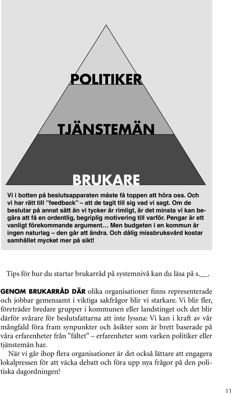 Pengar är ett vanligt förekommande argument Men budgeten i en kommun är ingen naturlag den går att ändra. Och dålig missbruksvård kostar samhället mycket mer på sikt!