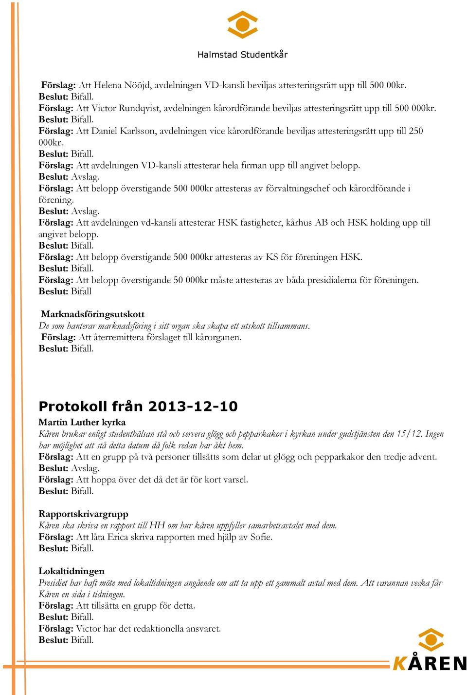 Förslag: Att belopp överstigande 500 000kr attesteras av förvaltningschef och kårordförande i förening.