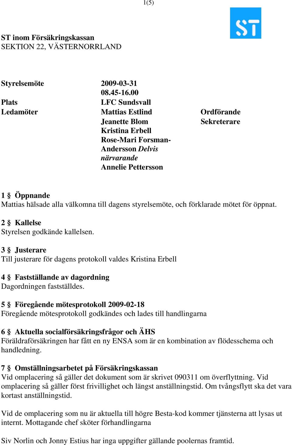 förklarade mötet för öppnat. 2 Kallelse Styrelsen godkände kallelsen. 3 Justerare Till justerare för dagens protokoll valdes Kristina Erbell 4 Fastställande av dagordning Dagordningen fastställdes.