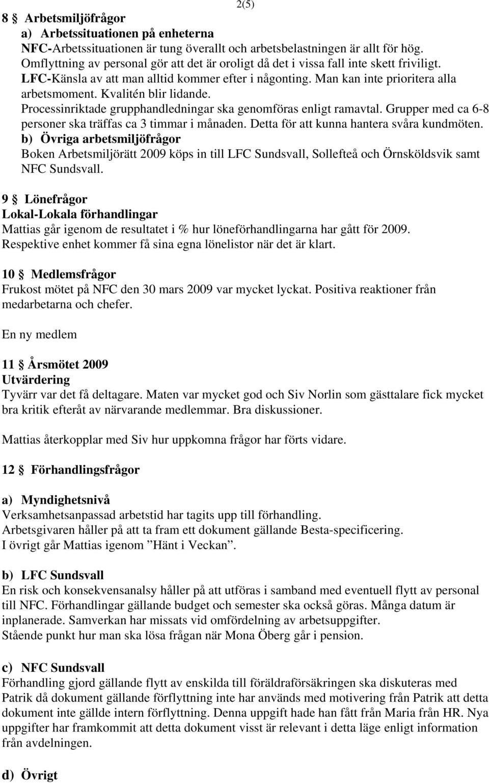 Kvalitén blir lidande. Processinriktade grupphandledningar ska genomföras enligt ramavtal. Grupper med ca 6-8 personer ska träffas ca 3 timmar i månaden. Detta för att kunna hantera svåra kundmöten.