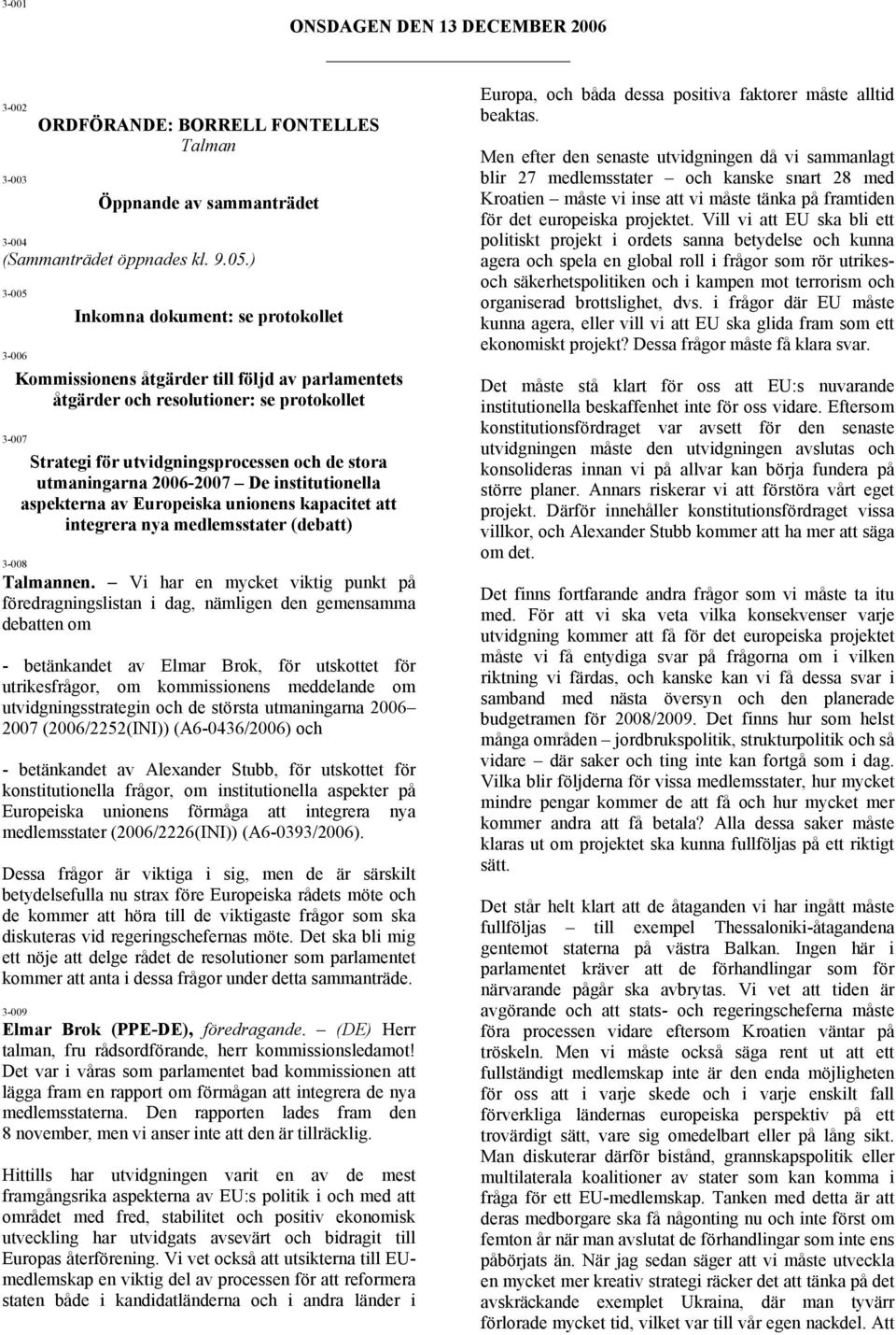 utmaningarna 2006-2007 De institutionella aspekterna av Europeiska unionens kapacitet att integrera nya medlemsstater (debatt) 3-008 Talmannen.