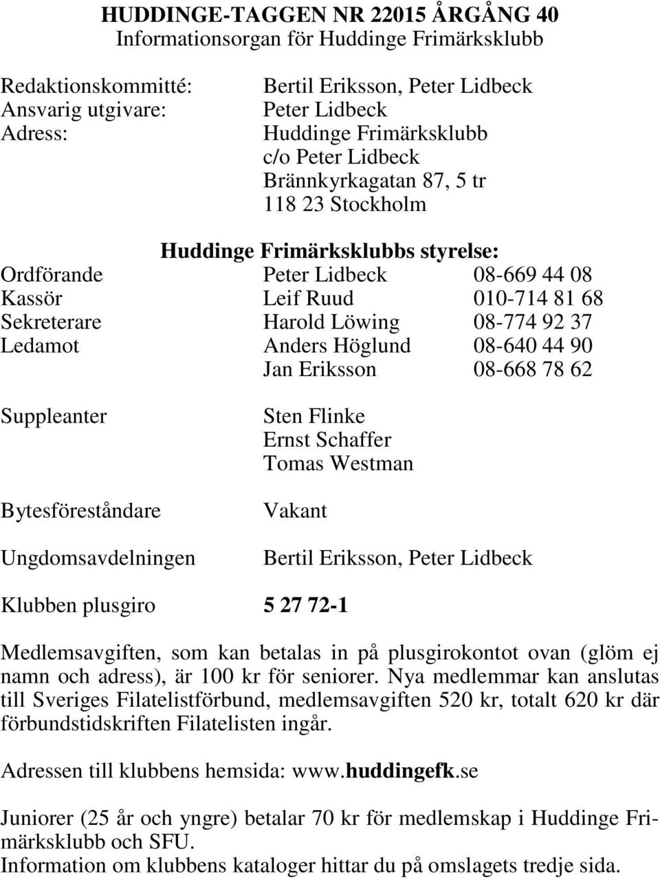 Ledamot Anders Höglund 08-640 44 90 Jan Eriksson 08-668 78 62 Suppleanter Bytesföreståndare Ungdomsavdelningen Sten Flinke Ernst Schaffer Tomas Westman Vakant Bertil Eriksson, Peter Lidbeck Klubben