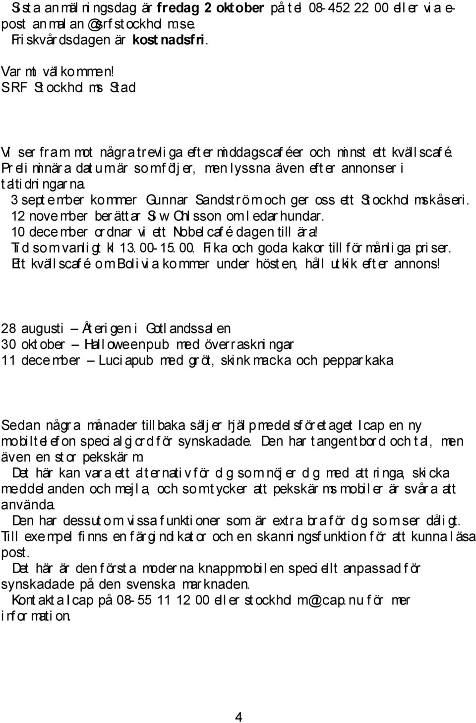 3 sept ember kommer Gunnar Sandströmoch ger oss ett St ockhol mskåseri. 12 november ber ätt ar Si w Ohl sson oml edar hundar. 10 december or dnar vi ett Nobel caf é dagen till är a!