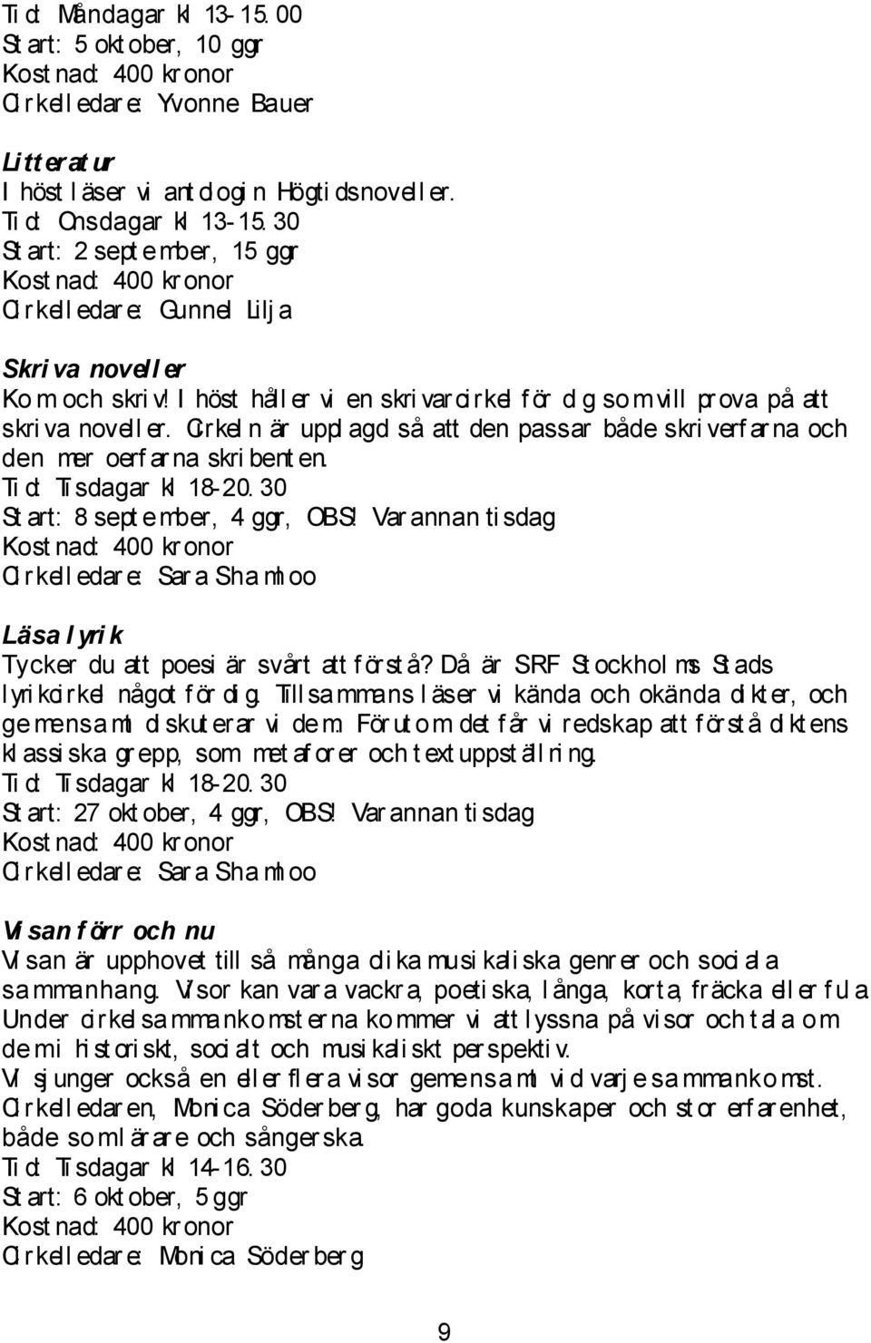 I höst håll er vi en skri var cirkel f ör di g somvill pr ova på att skri va novell er. Ci rkel n är uppl agd så att den passar både skri verf ar na och den mer oerf ar na skri bent en.