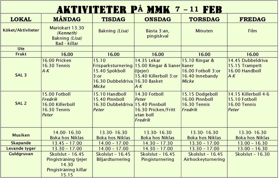 00 Killerboll 16.30 Tennis Peter 15.10 Frisparksturnering 15.40 Spökboll 3:or 16.30 Dubbeldriva Micke 15.10 Handboll 15.40 Pinnboll 16.30 Dubbeldriva Peter 14.35 Lekar 15.
