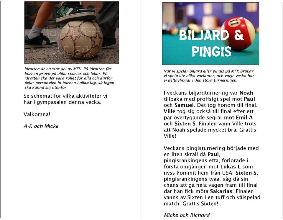 A-K och Micke BILJARD & PINGIS När vi spelar biljard eller pingis på MFK brukar vi spela lite olika varianter, och varje vecka har vi deltävlingar i den stora turneringen.