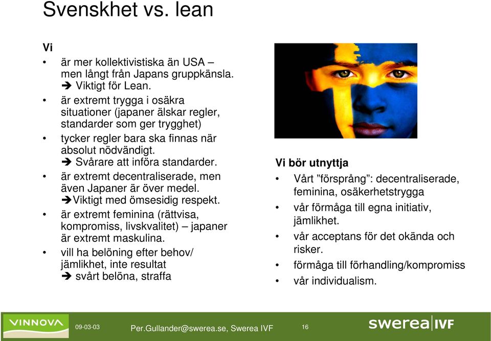 är extremt decentraliserade, men även Japaner är över medel. Viktigt med ömsesidig respekt. är extremt feminina (rättvisa, kompromiss, livskvalitet) japaner är extremt maskulina.