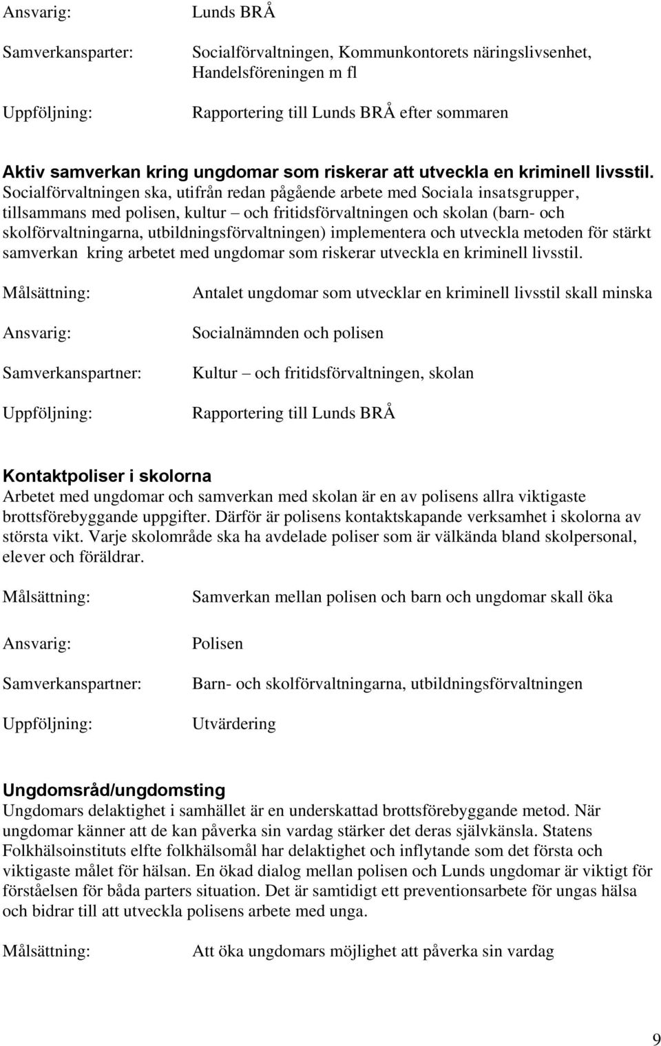 Socialförvaltningen ska, utifrån redan pågående arbete med Sociala insatsgrupper, tillsammans med polisen, kultur och fritidsförvaltningen och skolan (barn- och skolförvaltningarna,