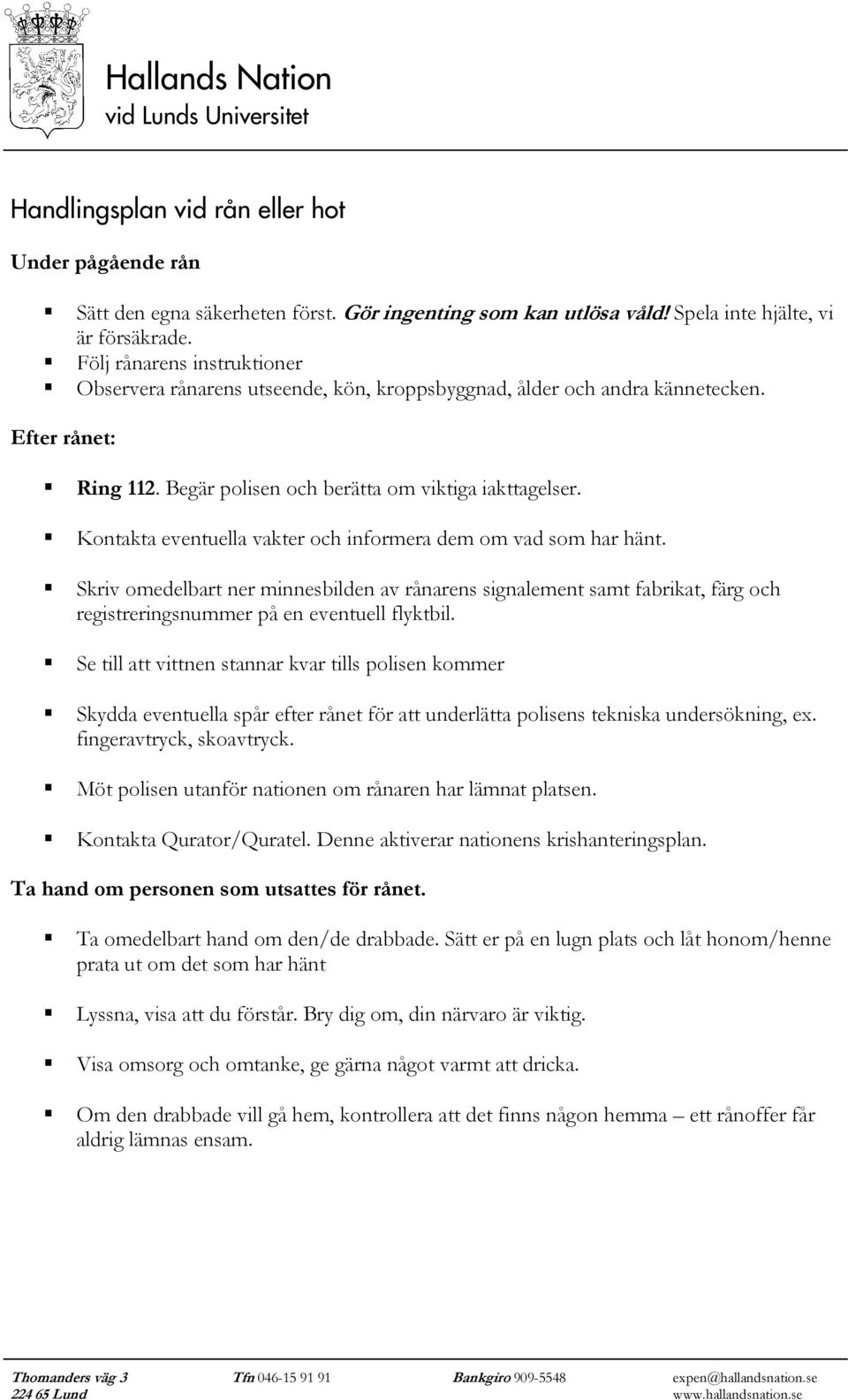 Kontakta eventuella vakter och informera dem om vad som har hänt. Skriv omedelbart ner minnesbilden av rånarens signalement samt fabrikat, färg och registreringsnummer på en eventuell flyktbil.