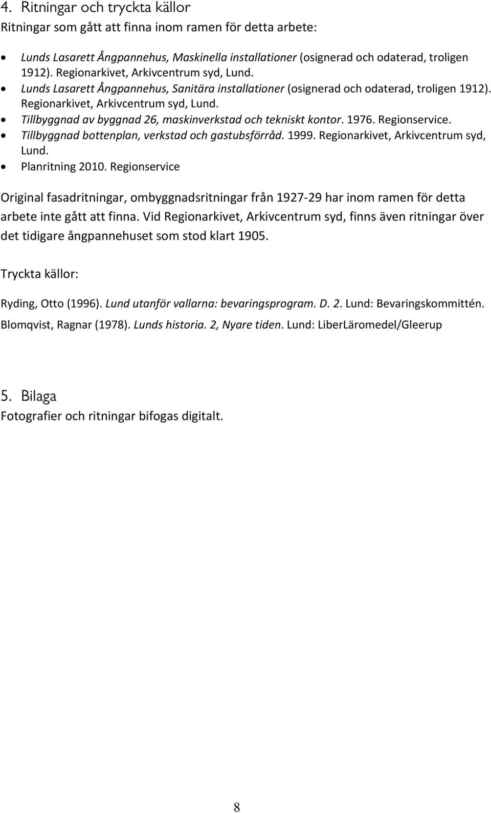 Tillbyggnad av byggnad 26, maskinverkstad och tekniskt kontor. 1976. Regionservice. Tillbyggnad bottenplan, verkstad och gastubsförråd. 1999. Regionarkivet, Arkivcentrum syd, Lund. Planritning 2010.