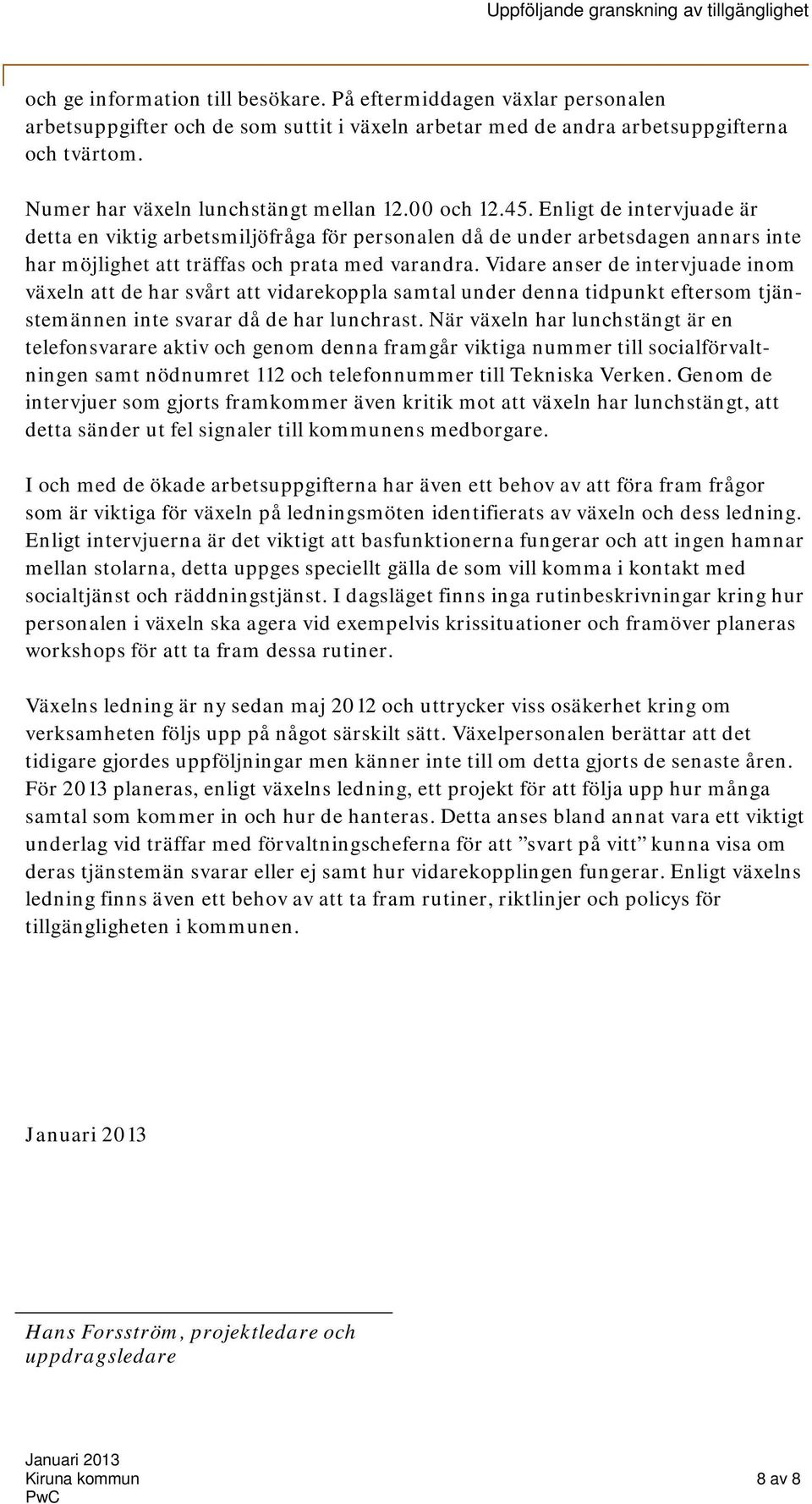 Enligt de intervjuade är detta en viktig arbetsmiljöfråga för personalen då de under arbetsdagen annars inte har möjlighet att träffas och prata med varandra.