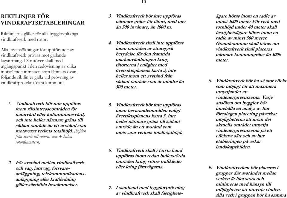 Vindkraftverk bör inte uppföras inom riksintresseområden för naturvård eller kulturminnesvård, och inte heller närmare gräns till sådant område än ett avstånd som motsvarar verkets totalhöjd.