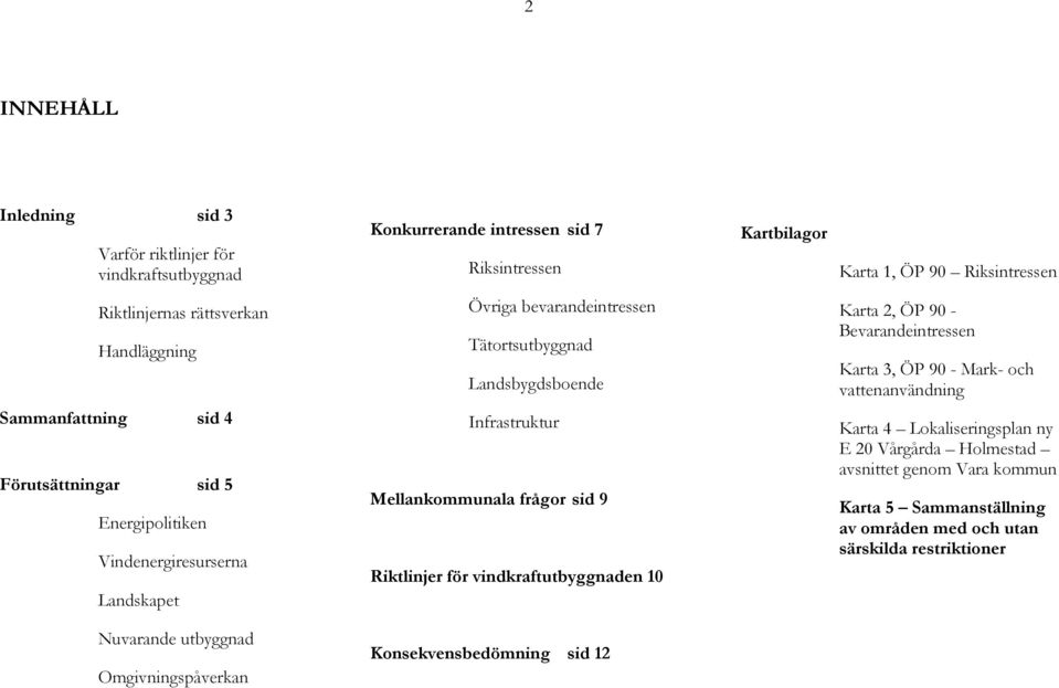 Mellankommunala frågor sid 9 Riktlinjer för vindkraftutbyggnaden 10 Karta 2, ÖP 90 - Bevarandeintressen Karta 3, ÖP 90 - Mark- och vattenanvändning Karta 4 Lokaliseringsplan ny E