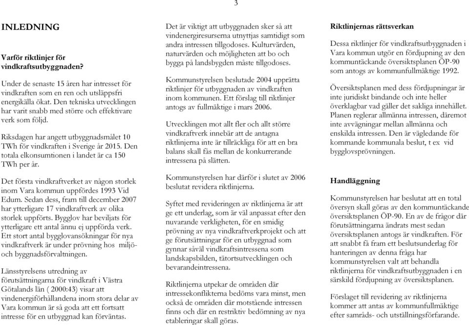 Den totala elkonsumtionen i landet är ca 150 TWh per år. Det första vindkraftverket av någon storlek inom Vara kommun uppfördes 1993 Vid Edum.