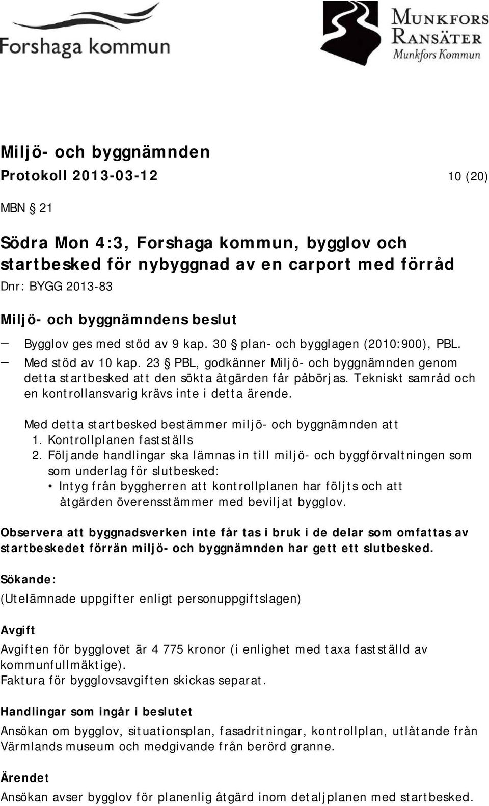 Tekniskt samråd och en kontrollansvarig krävs inte i detta ärende. Med detta startbesked bestämmer miljö- och byggnämnden att 1. Kontrollplanen fastställs 2.