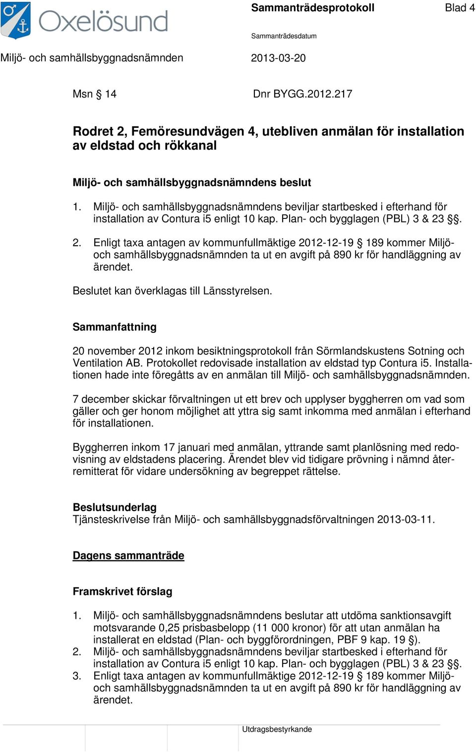 . 2. Enligt taxa antagen av kommunfullmäktige 2012-12-19 189 kommer Miljöoch samhällsbyggnadsnämnden ta ut en avgift på 890 kr för handläggning av ärendet. Beslutet kan överklagas till Länsstyrelsen.