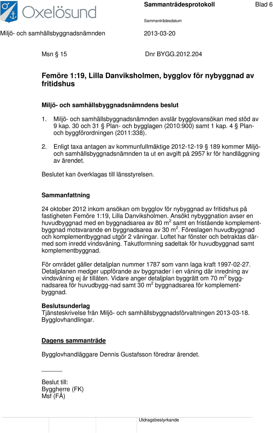 Enligt taxa antagen av kommunfullmäktige 2012-12-19 189 kommer Miljöoch samhällsbyggnadsnämnden ta ut en avgift på 2957 kr för handläggning av ärendet. Beslutet kan överklagas till länsstyrelsen.