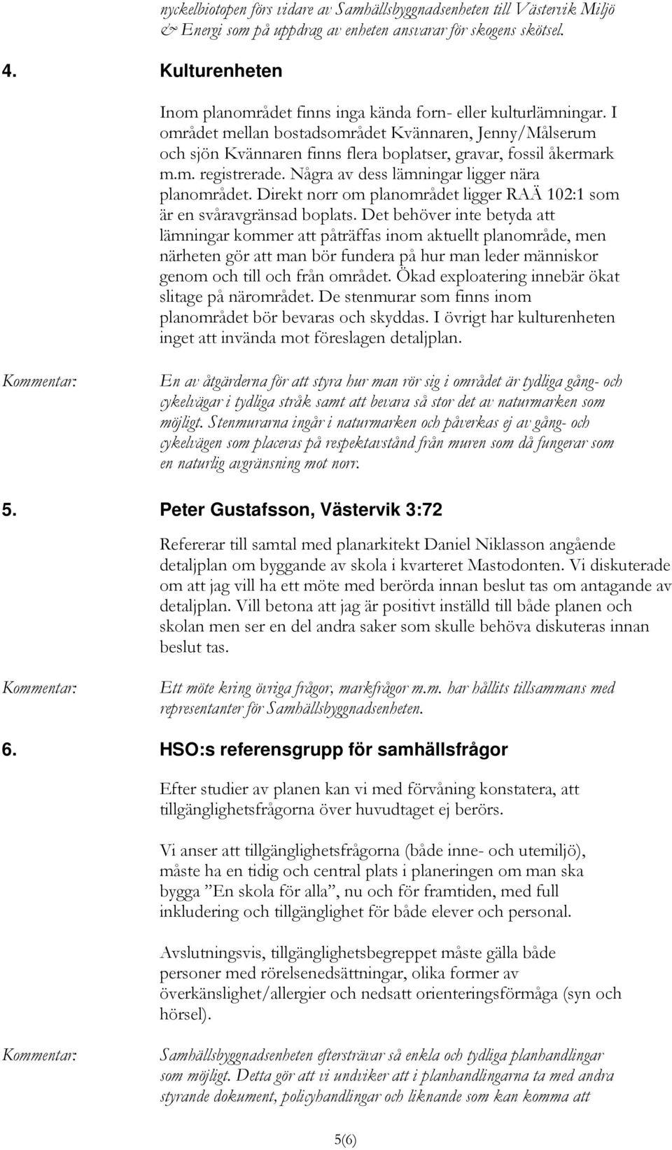 Några av dess lämningar ligger nära planområdet. Direkt norr om planområdet ligger RAÄ 102:1 som är en svåravgränsad boplats.