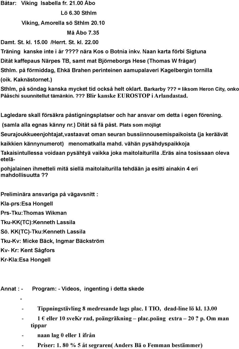 ) Sthlm, på söndag kanska mycket tid också helt oklart. Barkarby??? = liksom Heron City, onko Pååschi suunnitellut tämänkin.??? Blir kanske EUROSTOP i Arlandastad.