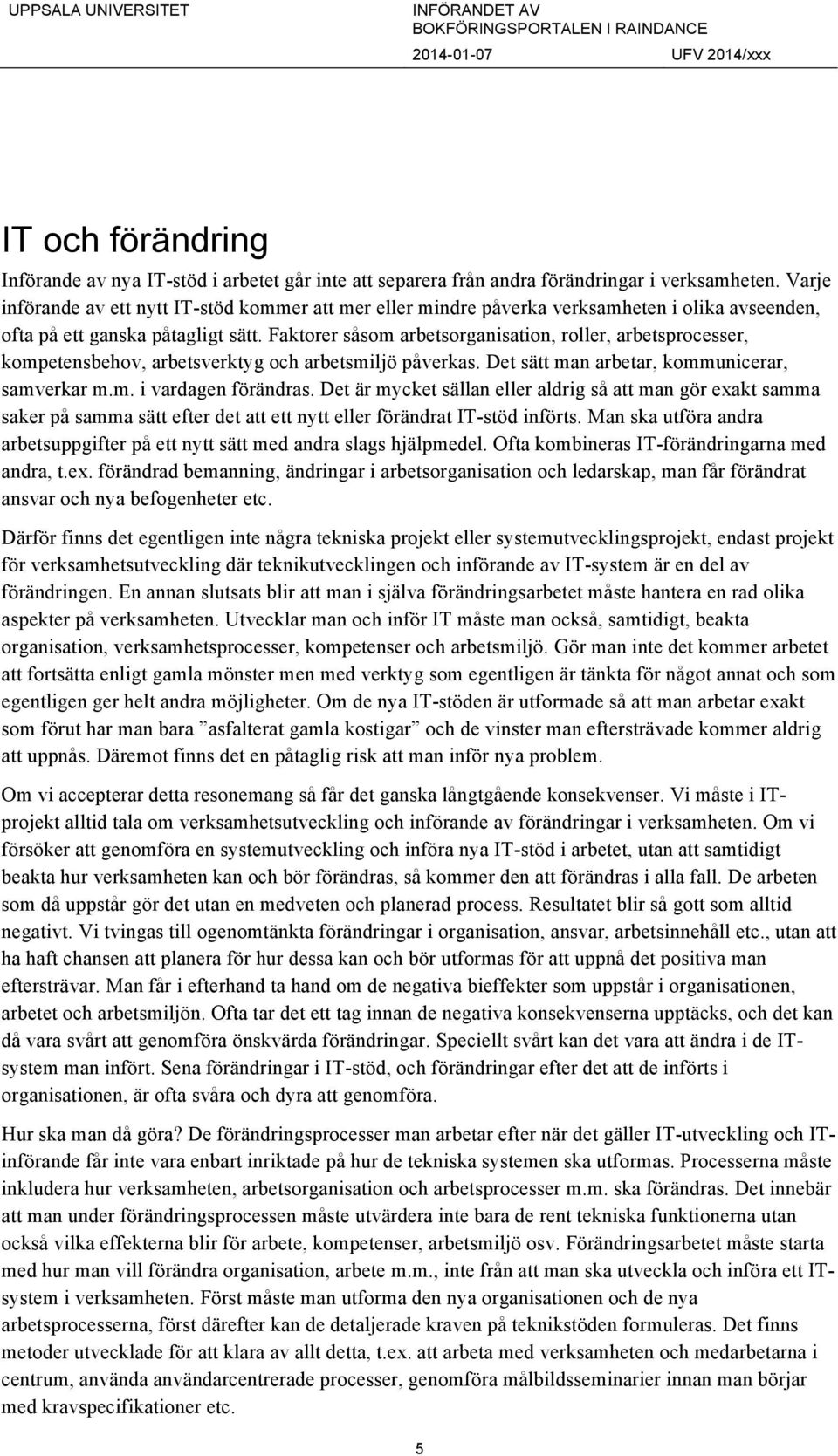 Faktorer såsom arbetsorganisation, roller, arbetsprocesser, kompetensbehov, arbetsverktyg och arbetsmiljö påverkas. Det sätt man arbetar, kommunicerar, samverkar m.m. i vardagen förändras.