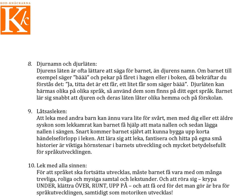 Djurläten kan härmas olika på olika språk, så använd dem som finns på ditt eget språk. Barnet lär sig snabbt att djuren och deras läten låter olika hemma och på förskolan. 9.