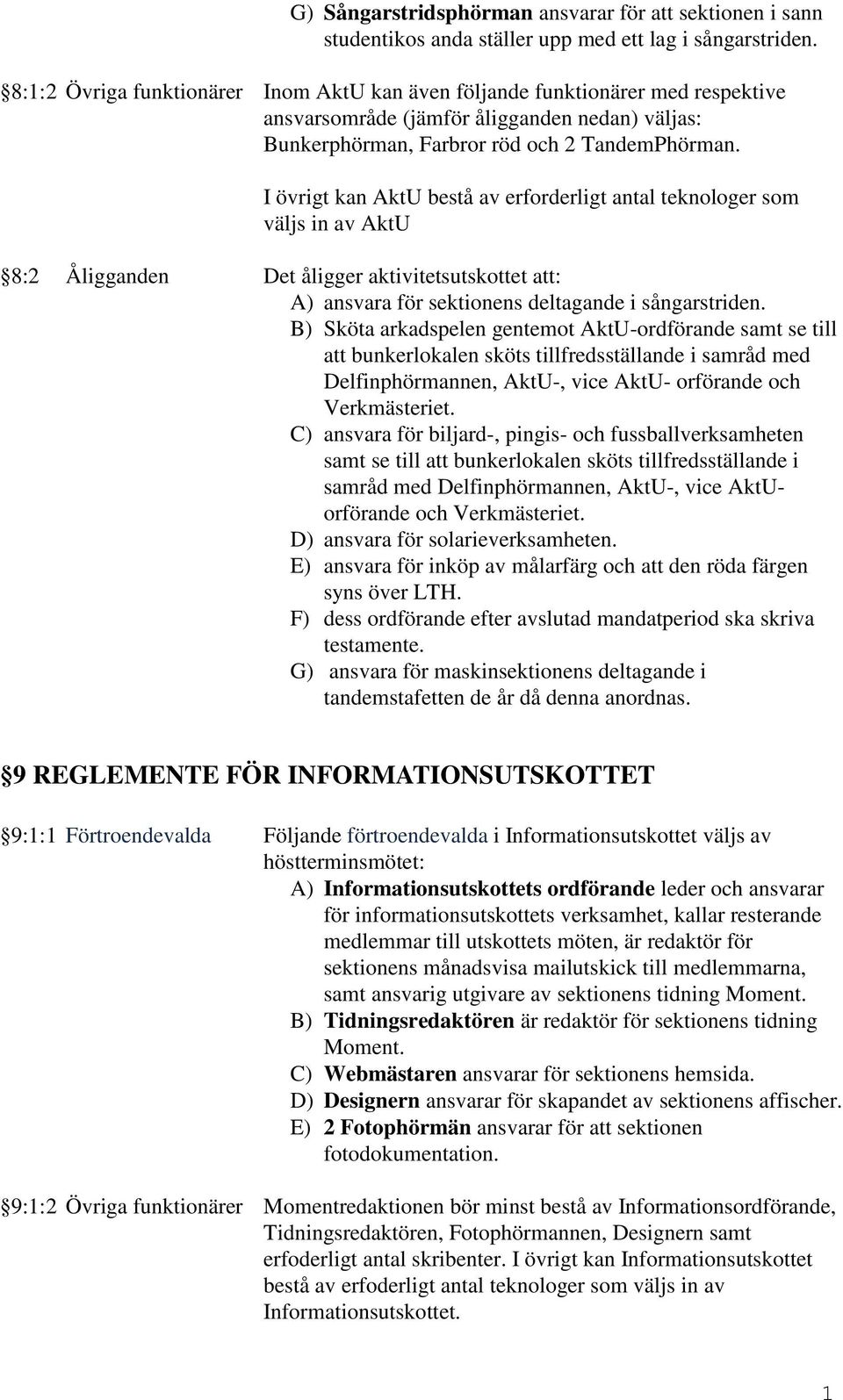 I övrigt kan AktU bestå av erforderligt antal teknologer som väljs in av AktU 8:2 Åligganden Det åligger aktivitetsutskottet att: A) ansvara för sektionens deltagande i sångarstriden.