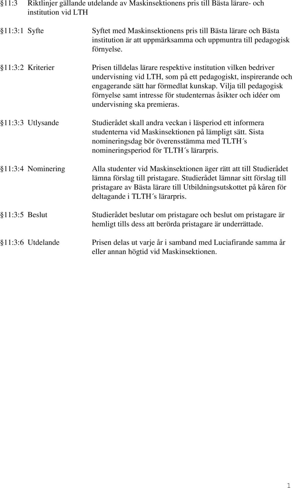 :3:2 Kriterier Prisen tilldelas lärare respektive institution vilken bedriver undervisning vid LTH, som på ett pedagogiskt, inspirerande och engagerande sätt har förmedlat kunskap.