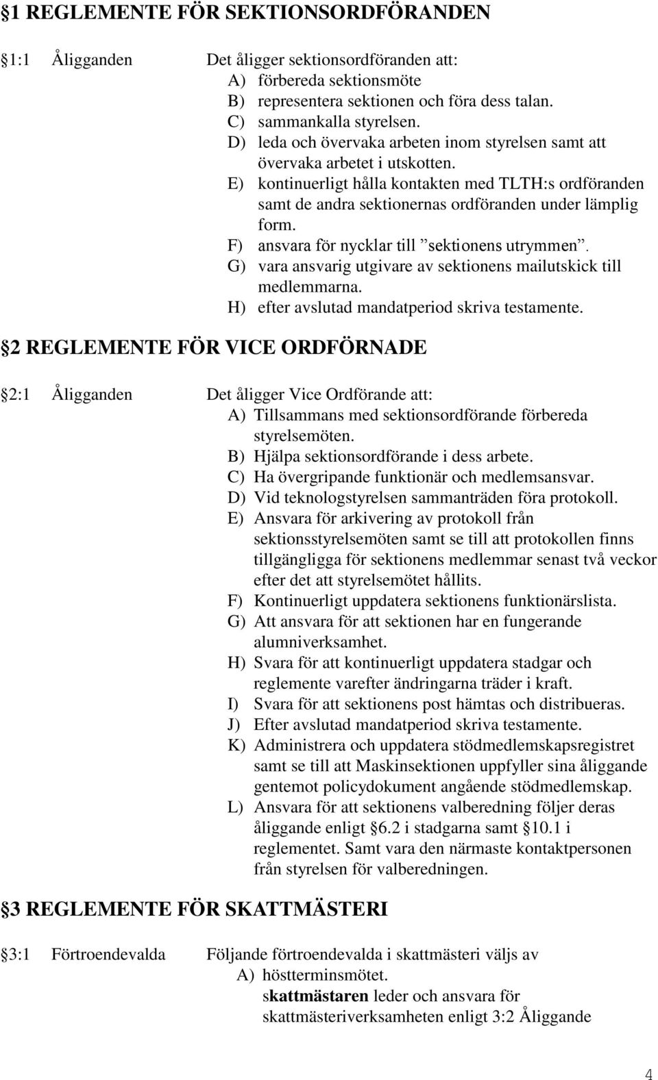 F) ansvara för nycklar till sektionens utrymmen. G) vara ansvarig utgivare av sektionens mailutskick till medlemmarna. H) efter avslutad mandatperiod skriva testamente.