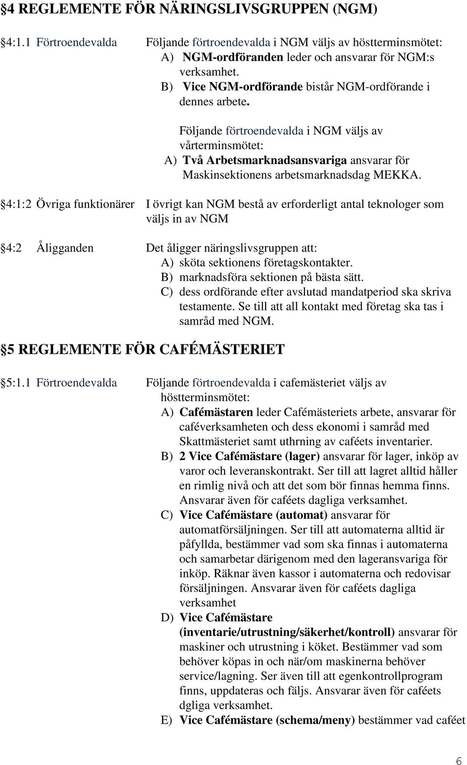 Följande förtroendevalda i NGM väljs av vårterminsmötet: A) Två Arbetsmarknadsansvariga ansvarar för Maskinsektionens arbetsmarknadsdag MEKKA.