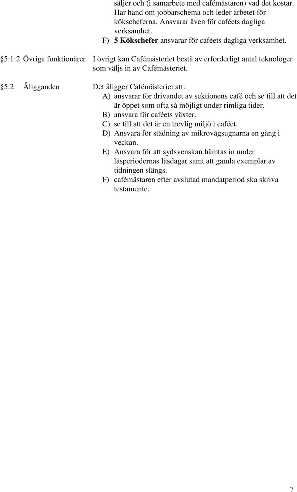 5:2 Åligganden Det åligger Cafémästeriet att: A) ansvarar för drivandet av sektionens café och se till att det är öppet som ofta så möjligt under rimliga tider. B) ansvara för caféets växter.