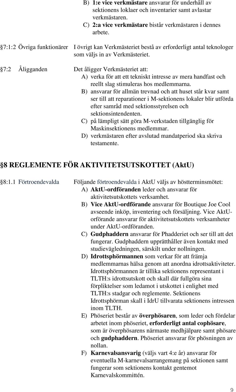 7:2 Åligganden Det åligger Verkmästeriet att: A) verka för att ett tekniskt intresse av mera handfast och reellt slag stimuleras hos medlemmarna.