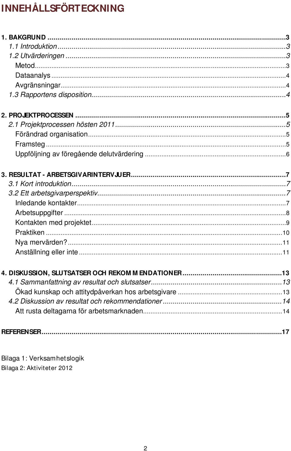 ..7 Inledande kontakter...7 Arbetsuppgifter...8 Kontakten med projektet...9 Praktiken... 10 Nya mervärden?... 11 Anställning eller inte... 11 4. DISKUSSION, SLUTSATSER OCH REKOMMENDATIONER...13 4.