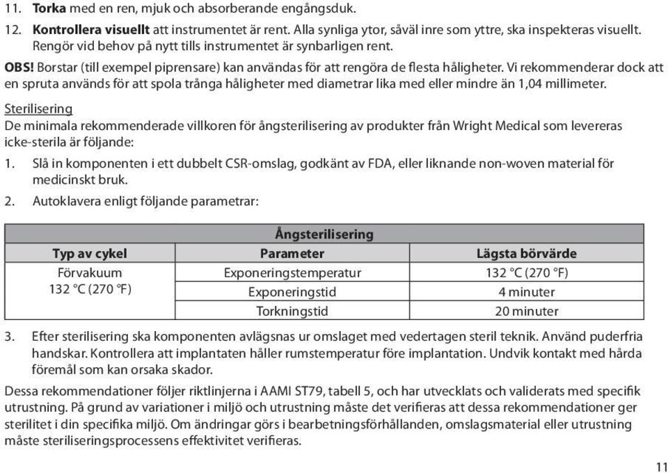 Vi rekommenderar dock att en spruta används för att spola trånga håligheter med diametrar lika med eller mindre än 1,04 millimeter.