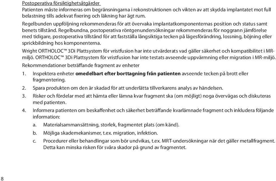 Regelbundna, postoperativa röntgenundersökningar rekommenderas för noggrann jämförelse med tidigare, postoperativa tillstånd för att fastställa långsiktiga tecken på lägesförändring, lossning,