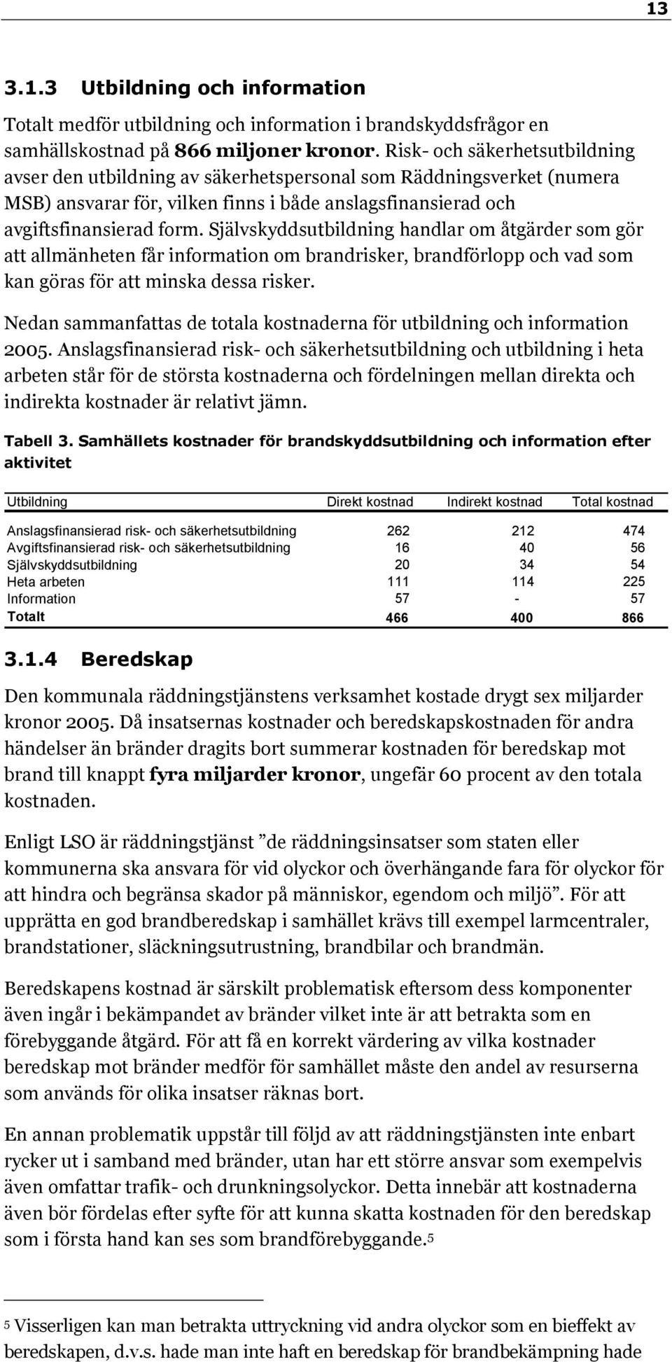 Självskyddsutbildning handlar om åtgärder som gör att allmänheten får information om brandrisker, brandförlopp och vad som kan göras för att minska dessa risker.