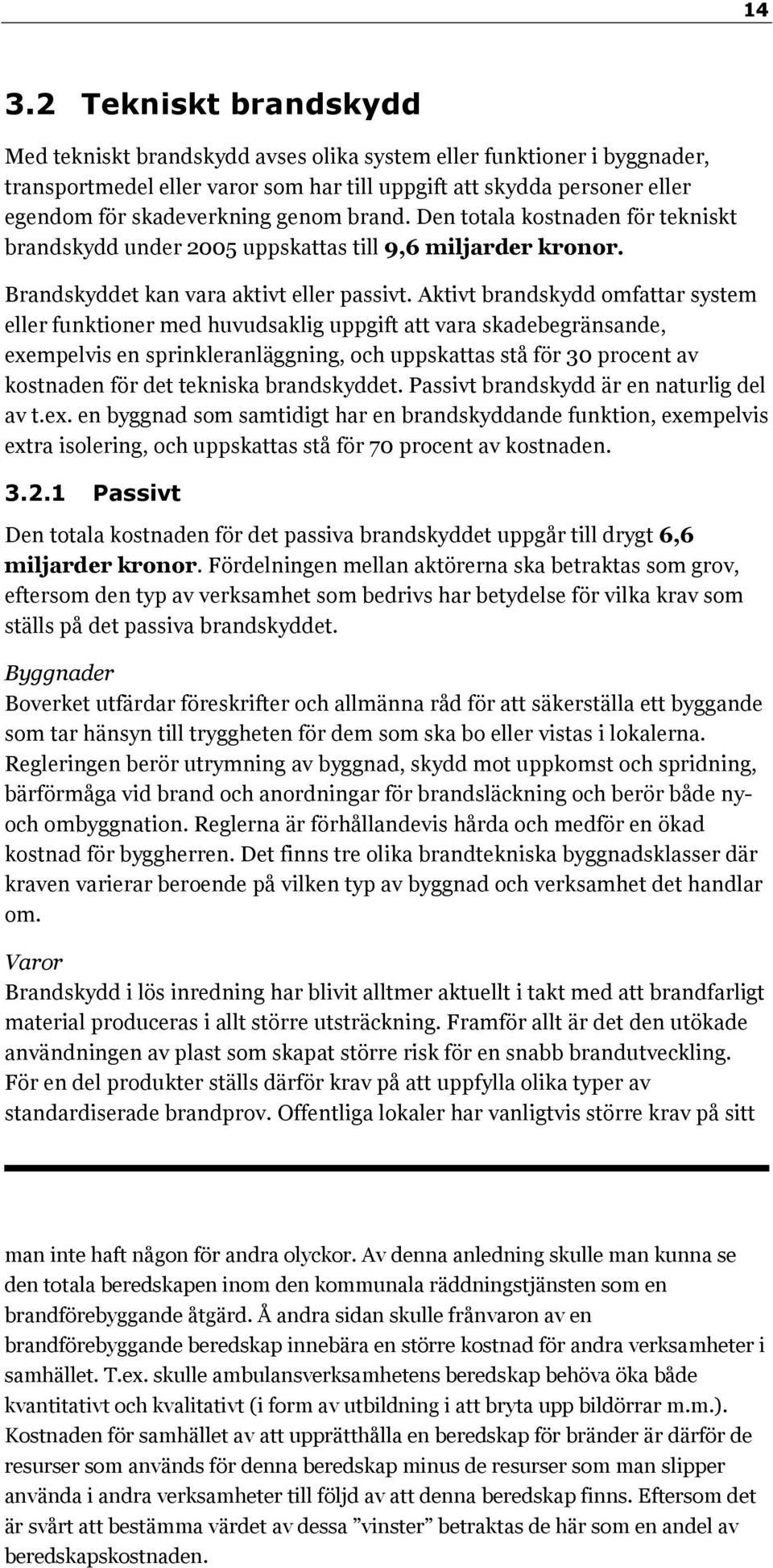 Aktivt brandskydd omfattar system eller funktioner med huvudsaklig uppgift att vara skadebegränsande, exempelvis en sprinkleranläggning, och uppskattas stå för 30 procent av kostnaden för det