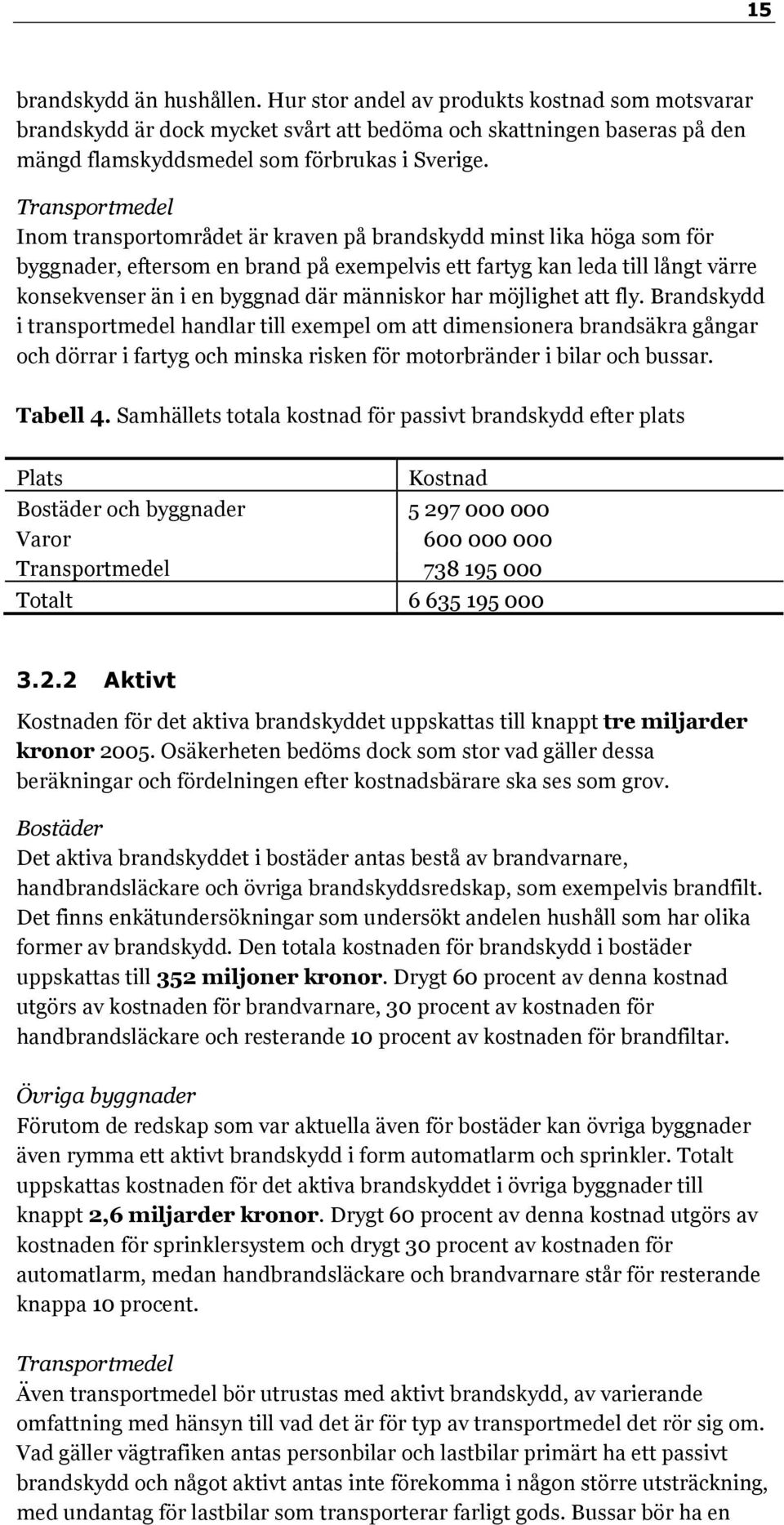 människor har möjlighet att fly. Brandskydd i transportmedel handlar till exempel om att dimensionera brandsäkra gångar och dörrar i fartyg och minska risken för motorbränder i bilar och bussar.