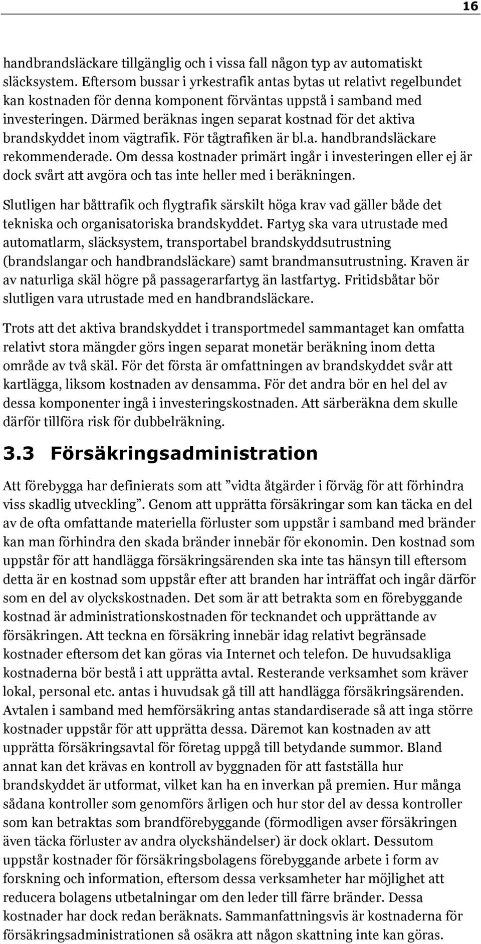 Därmed beräknas ingen separat kostnad för det aktiva brandskyddet inom vägtrafik. För tågtrafiken är bl.a. handbrandsläckare rekommenderade.