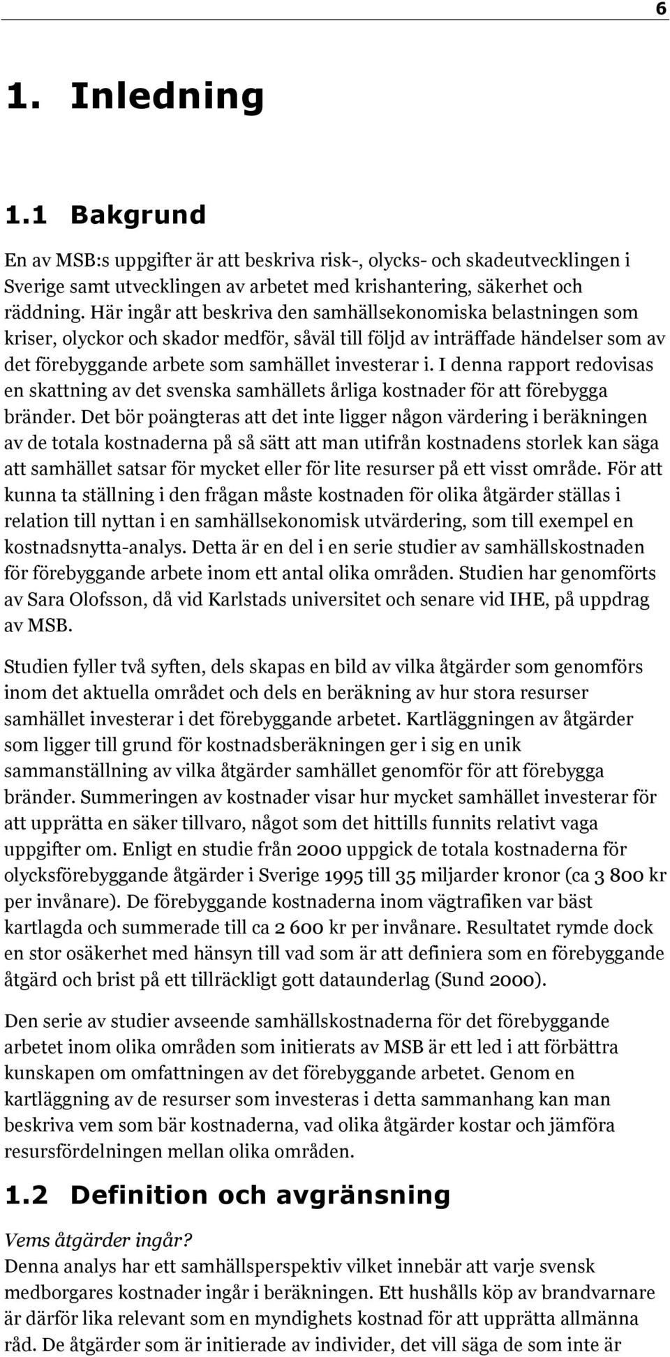 I denna rapport redovisas en skattning av det svenska samhällets årliga kostnader för att förebygga bränder.