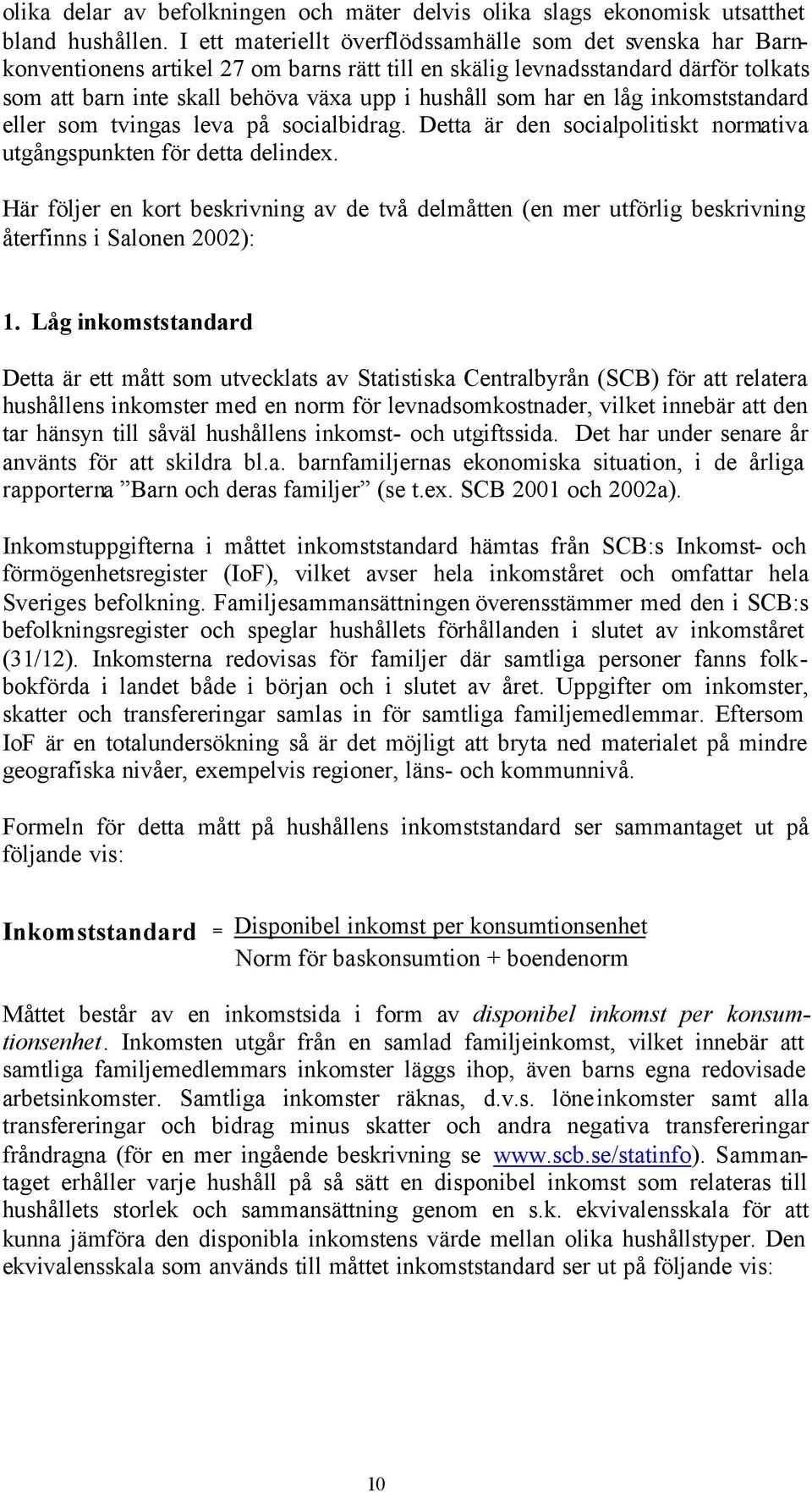 har en låg inkomststandard eller som tvingas leva på socialbidrag. Detta är den socialpolitiskt normativa utgångspunkten för detta delindex.