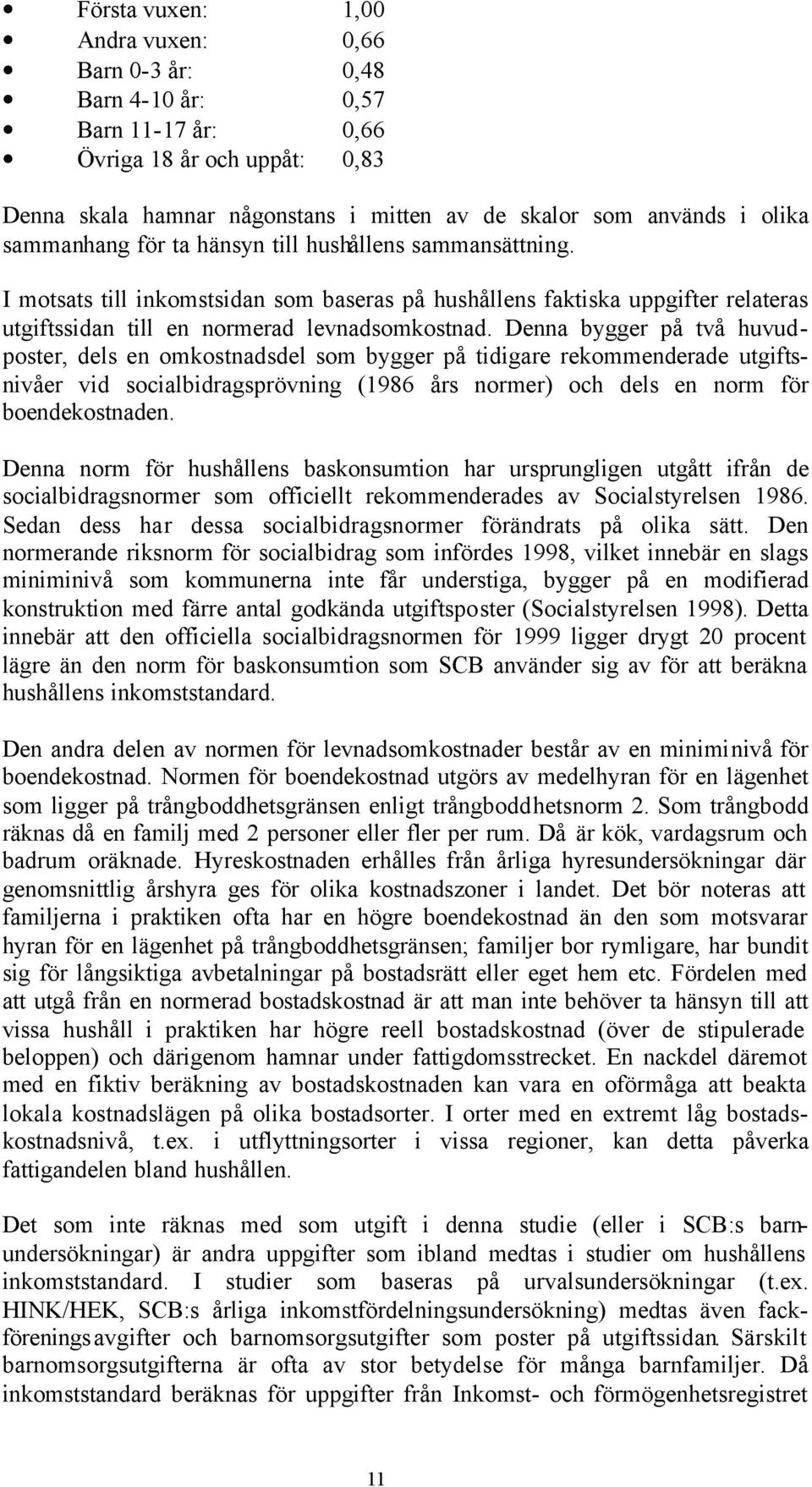 Denna bygger på två huvudposter, dels en omkostnadsdel som bygger på tidigare rekommenderade utgiftsnivåer vid socialbidragsprövning (1986 års normer) och dels en norm för boendekostnaden.