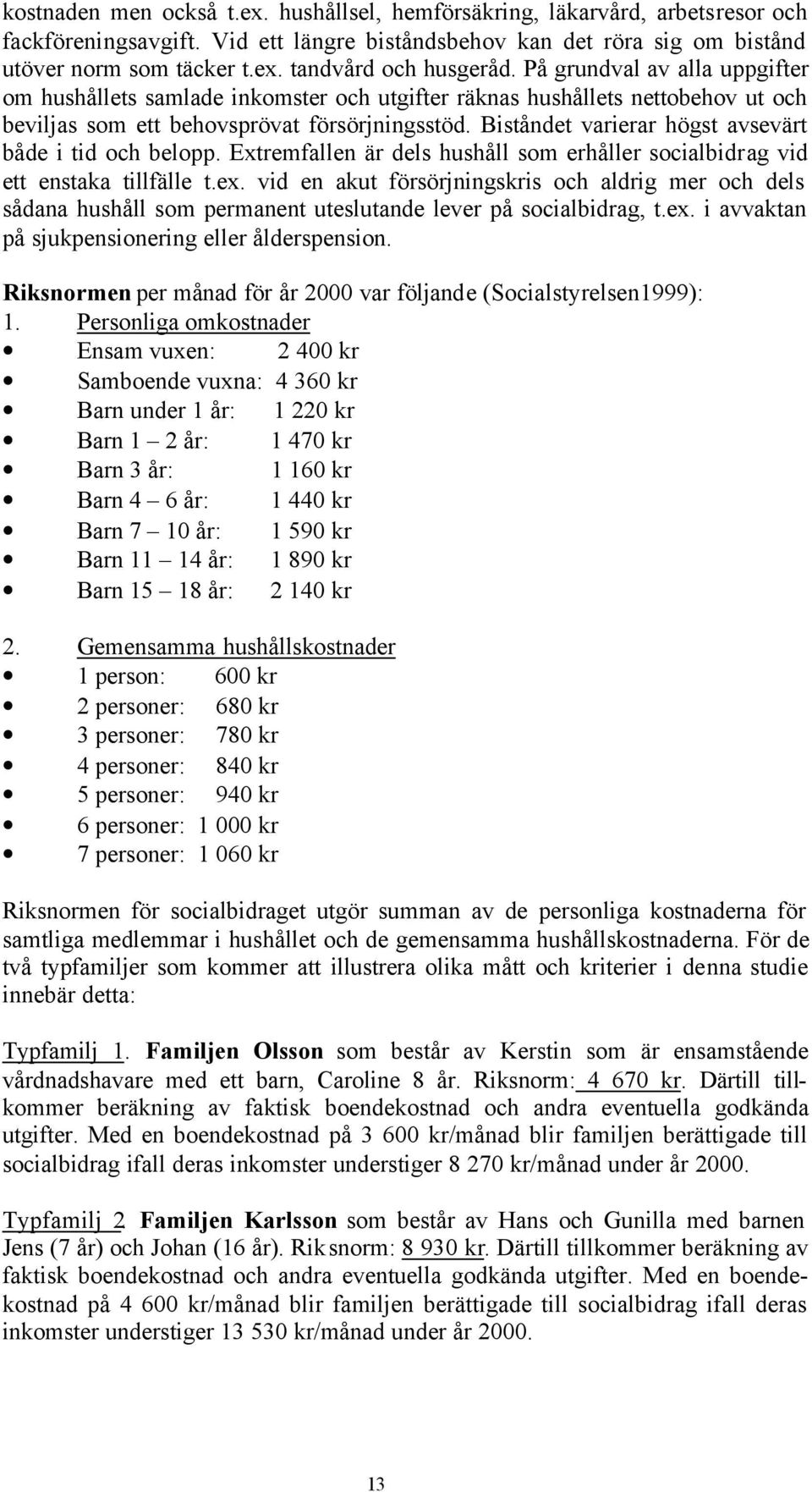 Biståndet varierar högst avsevärt både i tid och belopp. Extremfallen är dels hushåll som erhåller socialbidrag vid ett enstaka tillfälle t.ex.